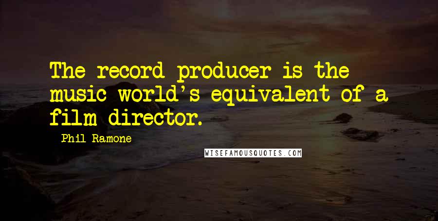 Phil Ramone Quotes: The record producer is the music world's equivalent of a film director.