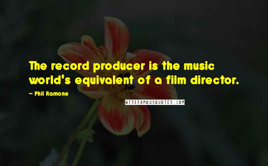 Phil Ramone Quotes: The record producer is the music world's equivalent of a film director.