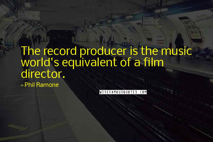 Phil Ramone Quotes: The record producer is the music world's equivalent of a film director.