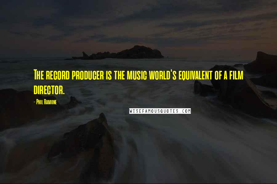 Phil Ramone Quotes: The record producer is the music world's equivalent of a film director.