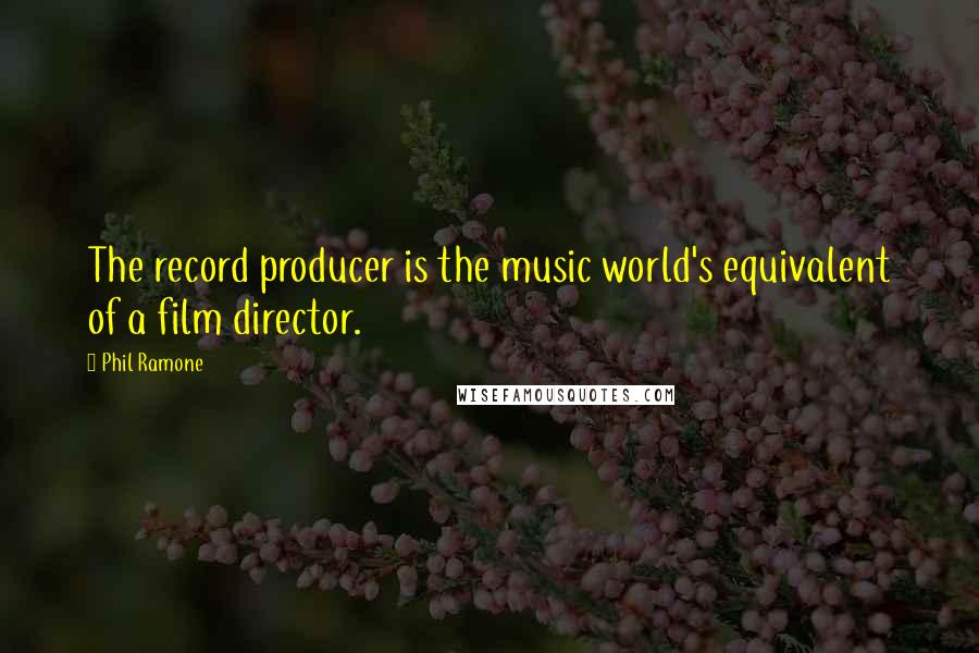 Phil Ramone Quotes: The record producer is the music world's equivalent of a film director.