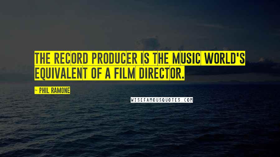 Phil Ramone Quotes: The record producer is the music world's equivalent of a film director.