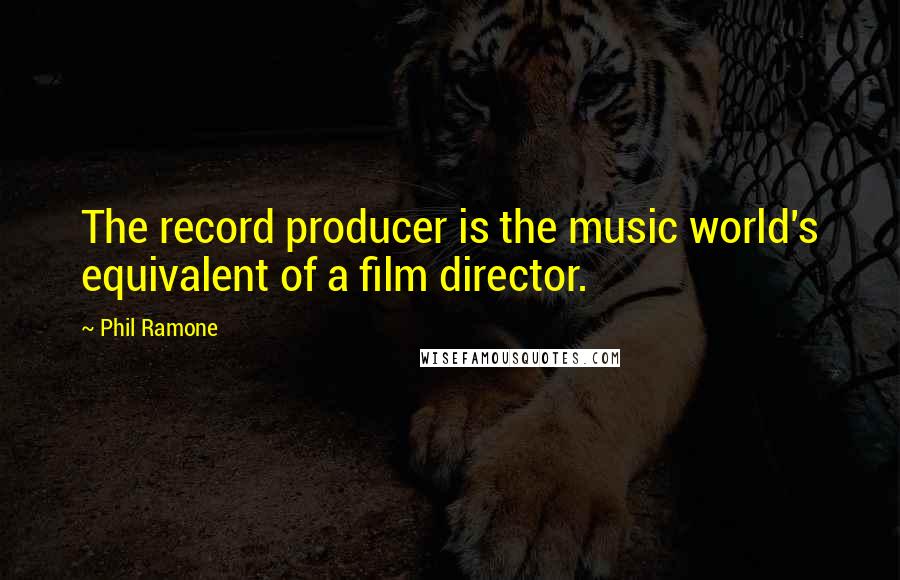 Phil Ramone Quotes: The record producer is the music world's equivalent of a film director.