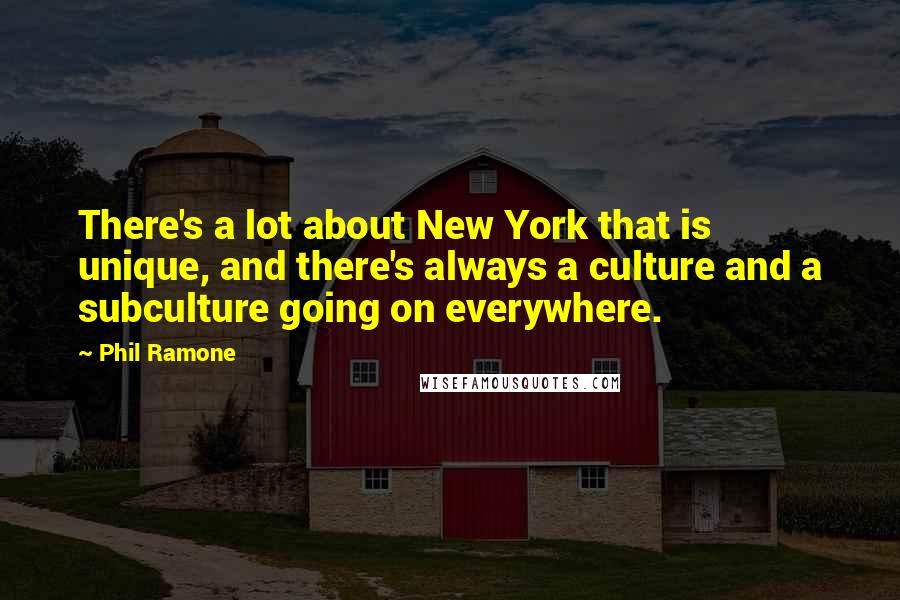 Phil Ramone Quotes: There's a lot about New York that is unique, and there's always a culture and a subculture going on everywhere.