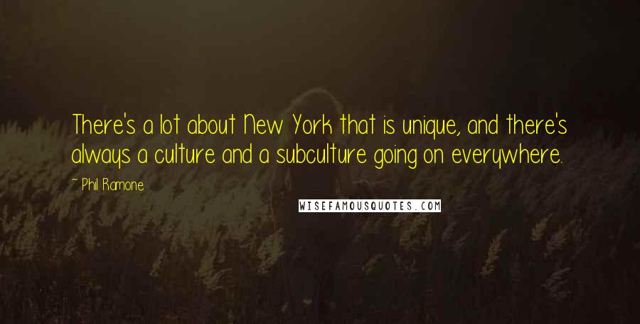 Phil Ramone Quotes: There's a lot about New York that is unique, and there's always a culture and a subculture going on everywhere.