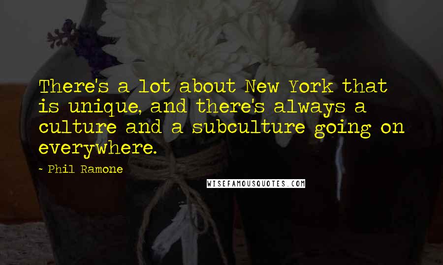 Phil Ramone Quotes: There's a lot about New York that is unique, and there's always a culture and a subculture going on everywhere.