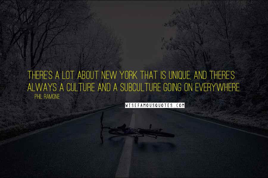 Phil Ramone Quotes: There's a lot about New York that is unique, and there's always a culture and a subculture going on everywhere.