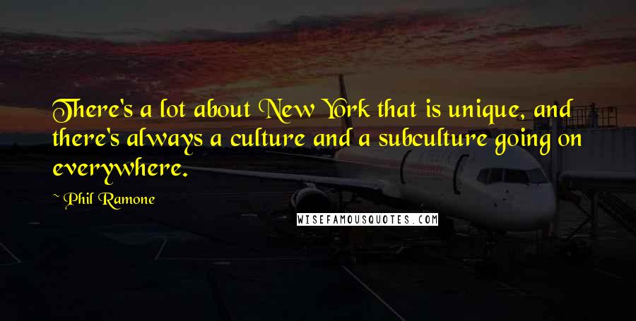 Phil Ramone Quotes: There's a lot about New York that is unique, and there's always a culture and a subculture going on everywhere.