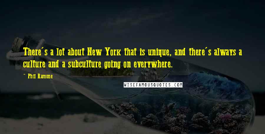 Phil Ramone Quotes: There's a lot about New York that is unique, and there's always a culture and a subculture going on everywhere.