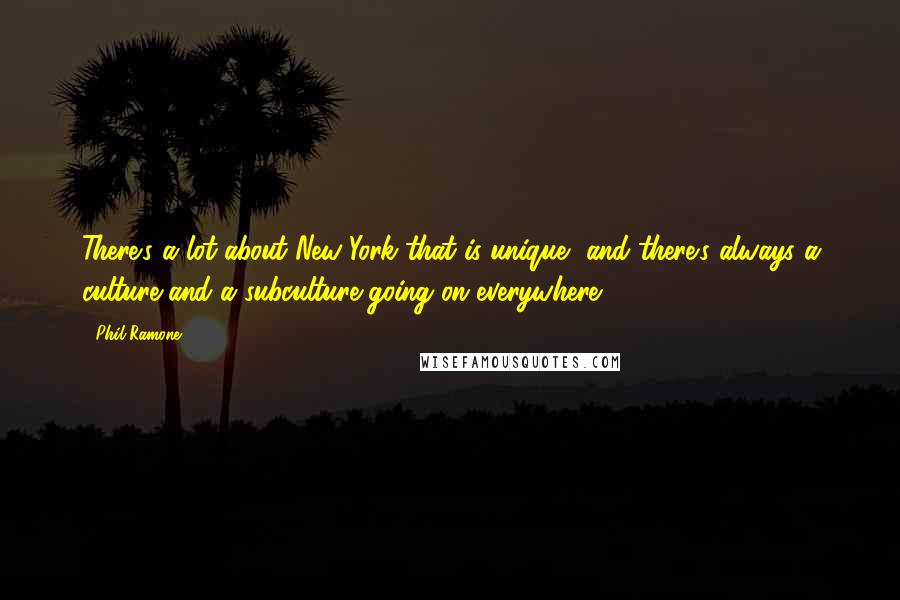 Phil Ramone Quotes: There's a lot about New York that is unique, and there's always a culture and a subculture going on everywhere.
