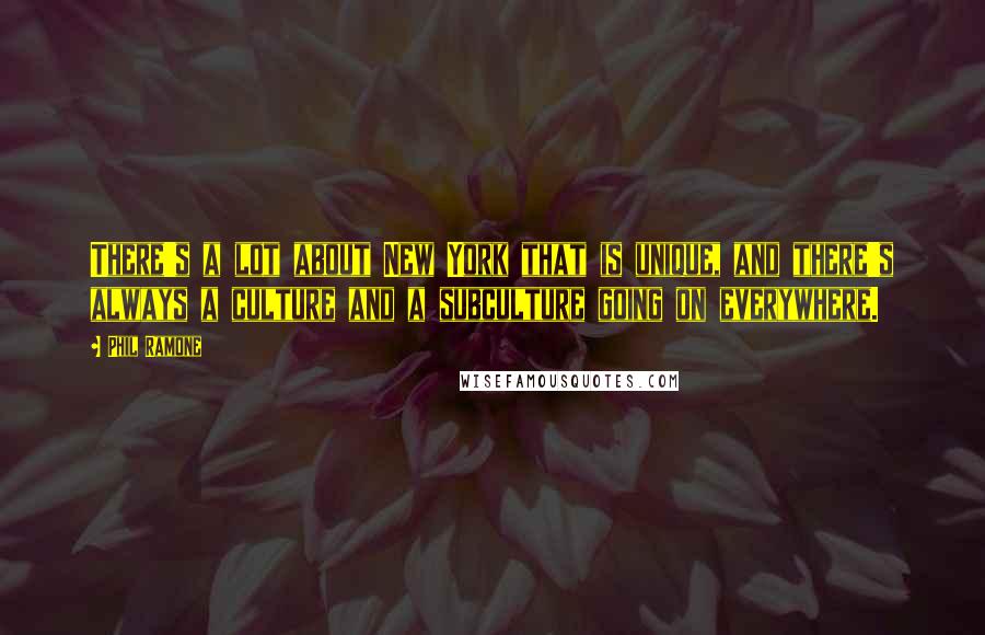 Phil Ramone Quotes: There's a lot about New York that is unique, and there's always a culture and a subculture going on everywhere.