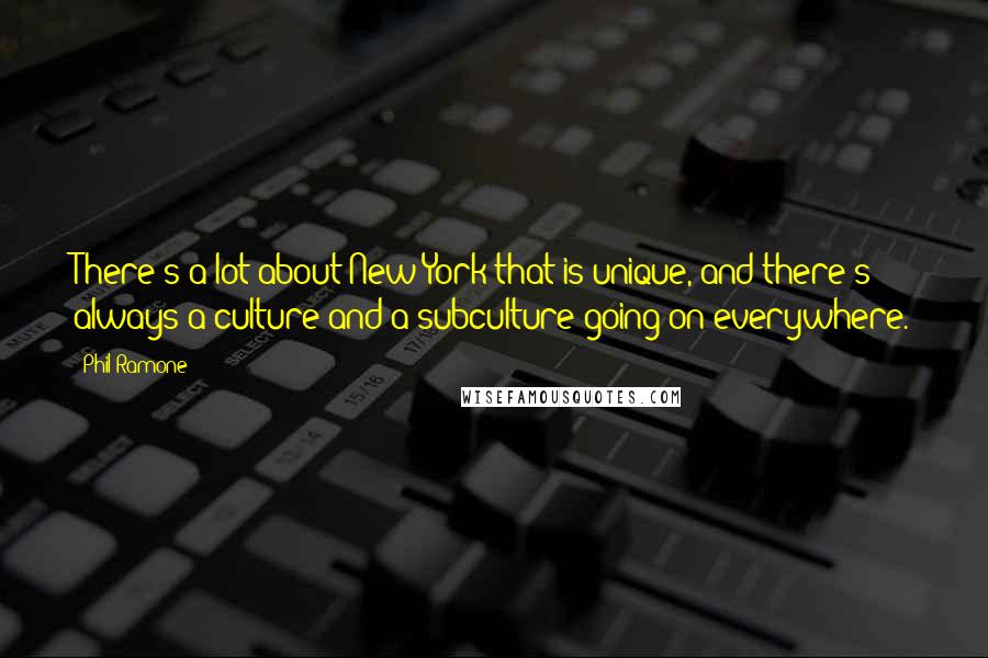 Phil Ramone Quotes: There's a lot about New York that is unique, and there's always a culture and a subculture going on everywhere.