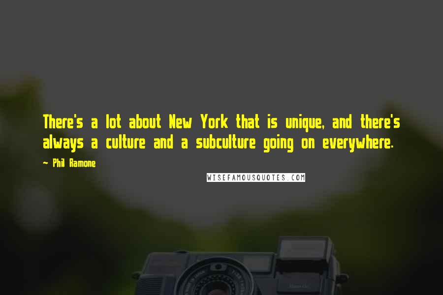 Phil Ramone Quotes: There's a lot about New York that is unique, and there's always a culture and a subculture going on everywhere.