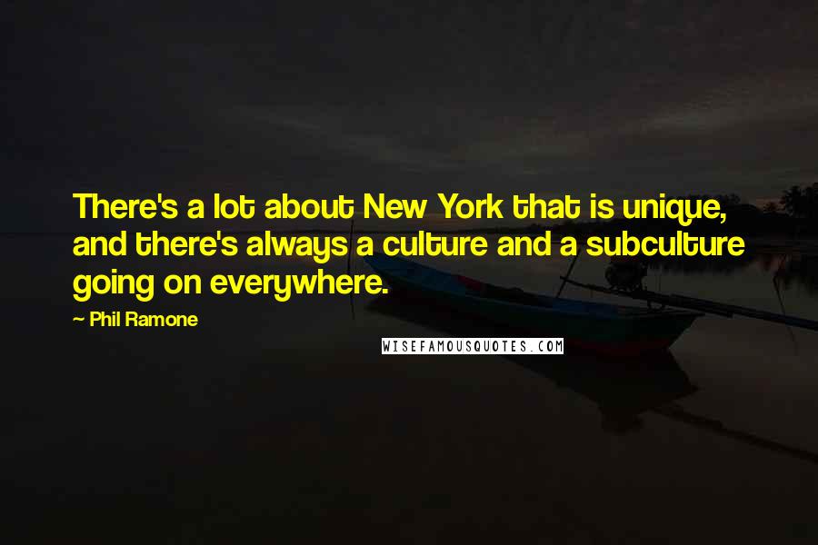Phil Ramone Quotes: There's a lot about New York that is unique, and there's always a culture and a subculture going on everywhere.