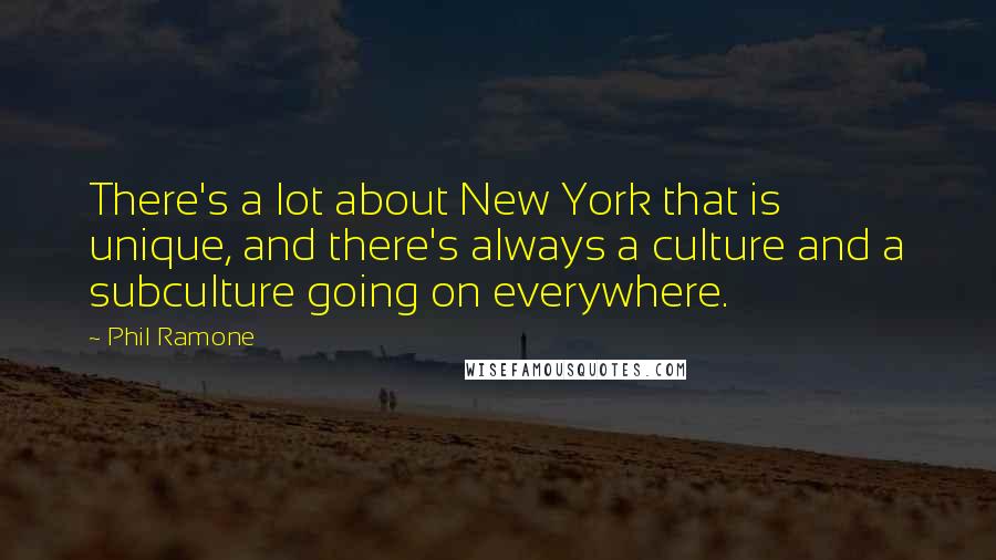 Phil Ramone Quotes: There's a lot about New York that is unique, and there's always a culture and a subculture going on everywhere.