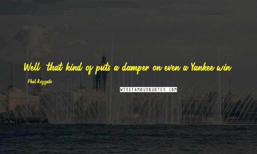 Phil Rizzuto Quotes: Well, that kind of puts a damper on even a Yankee win.