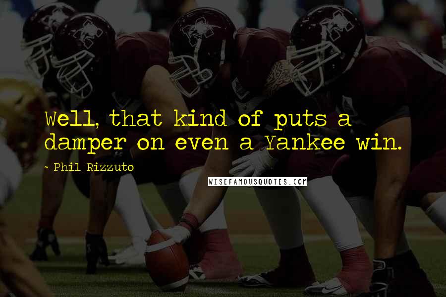 Phil Rizzuto Quotes: Well, that kind of puts a damper on even a Yankee win.
