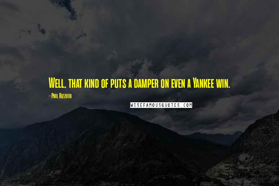 Phil Rizzuto Quotes: Well, that kind of puts a damper on even a Yankee win.