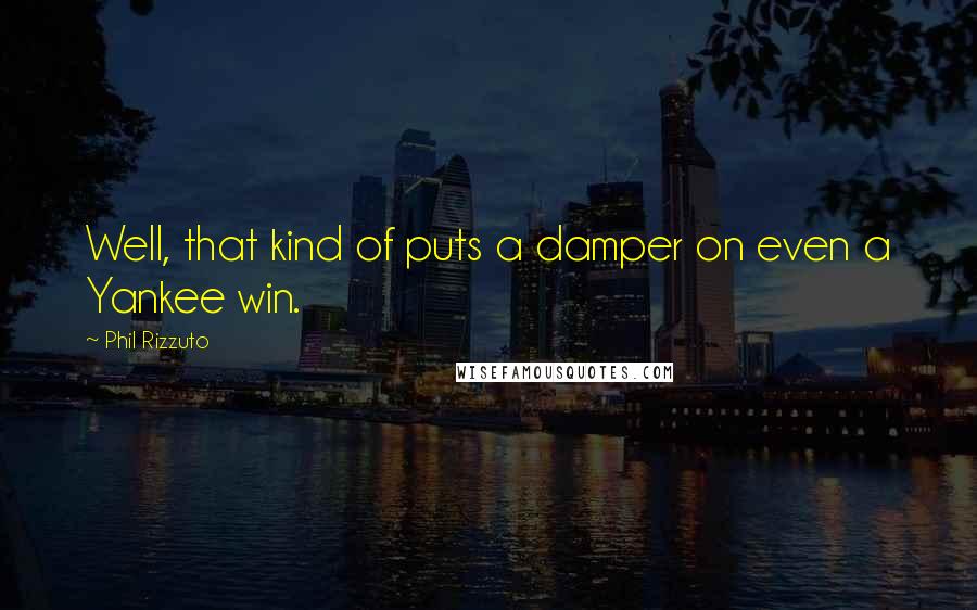 Phil Rizzuto Quotes: Well, that kind of puts a damper on even a Yankee win.
