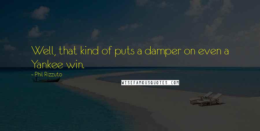 Phil Rizzuto Quotes: Well, that kind of puts a damper on even a Yankee win.