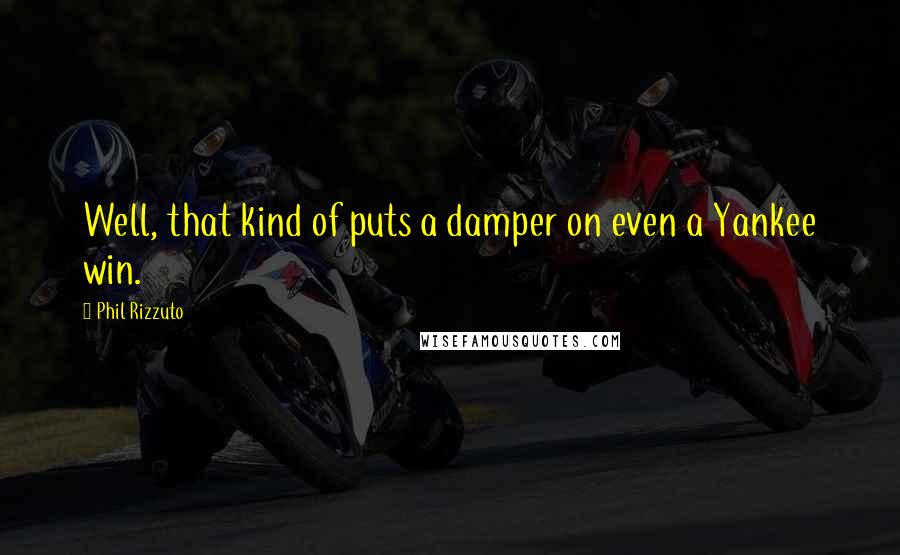Phil Rizzuto Quotes: Well, that kind of puts a damper on even a Yankee win.