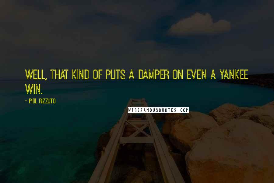 Phil Rizzuto Quotes: Well, that kind of puts a damper on even a Yankee win.