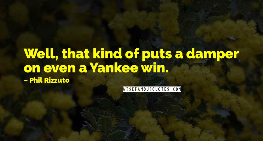 Phil Rizzuto Quotes: Well, that kind of puts a damper on even a Yankee win.