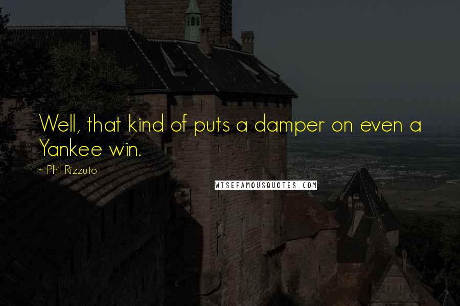 Phil Rizzuto Quotes: Well, that kind of puts a damper on even a Yankee win.