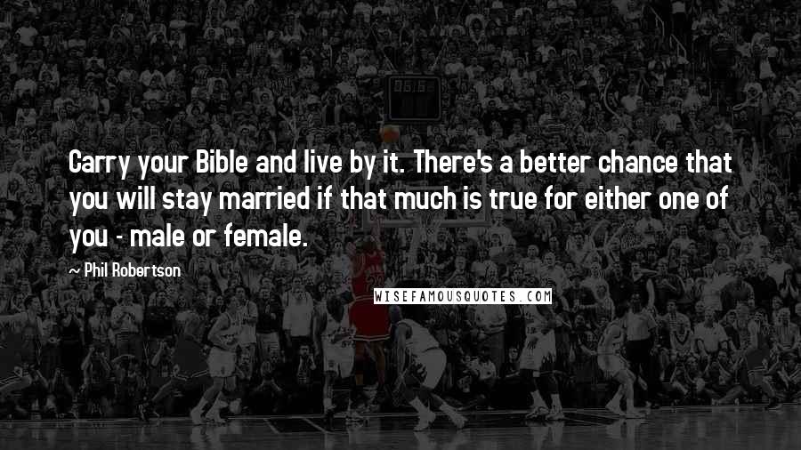 Phil Robertson Quotes: Carry your Bible and live by it. There's a better chance that you will stay married if that much is true for either one of you - male or female.