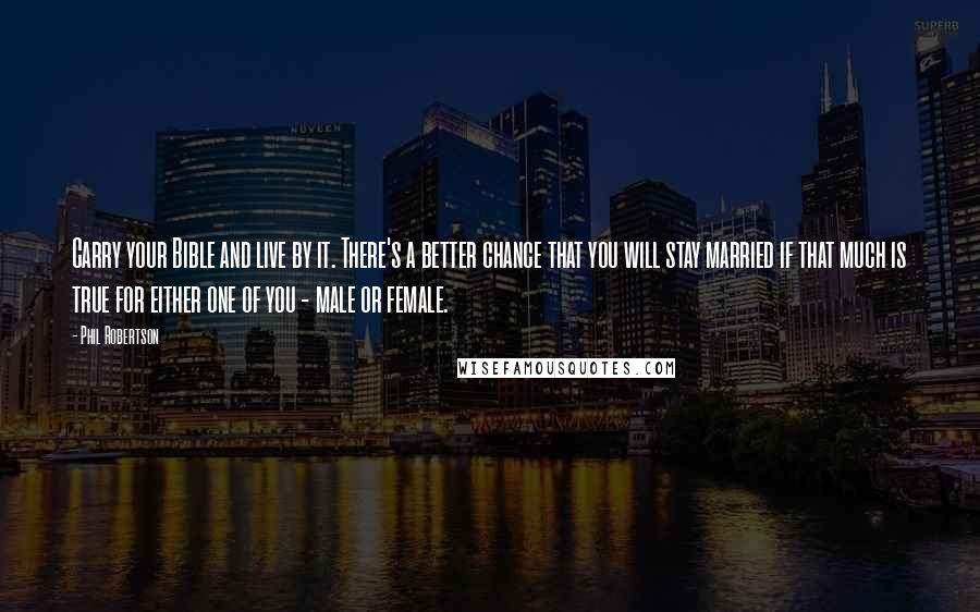 Phil Robertson Quotes: Carry your Bible and live by it. There's a better chance that you will stay married if that much is true for either one of you - male or female.