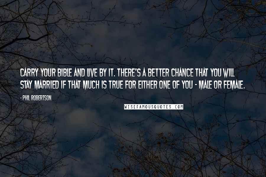 Phil Robertson Quotes: Carry your Bible and live by it. There's a better chance that you will stay married if that much is true for either one of you - male or female.