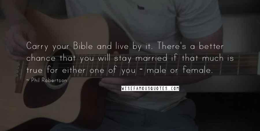 Phil Robertson Quotes: Carry your Bible and live by it. There's a better chance that you will stay married if that much is true for either one of you - male or female.