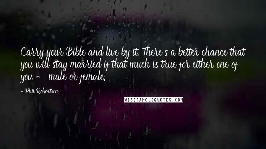 Phil Robertson Quotes: Carry your Bible and live by it. There's a better chance that you will stay married if that much is true for either one of you - male or female.