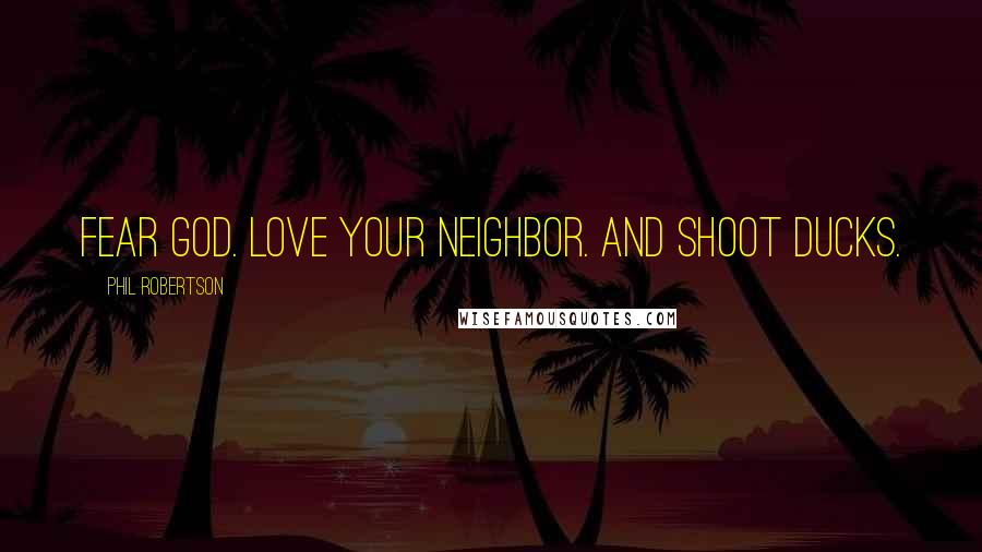 Phil Robertson Quotes: Fear God. Love your neighbor. And shoot ducks.