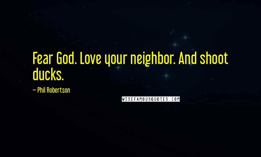 Phil Robertson Quotes: Fear God. Love your neighbor. And shoot ducks.