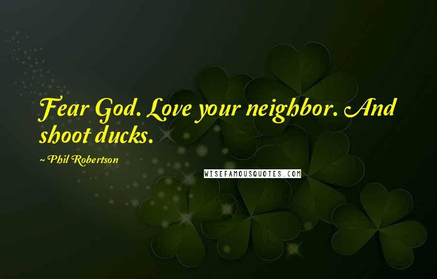 Phil Robertson Quotes: Fear God. Love your neighbor. And shoot ducks.