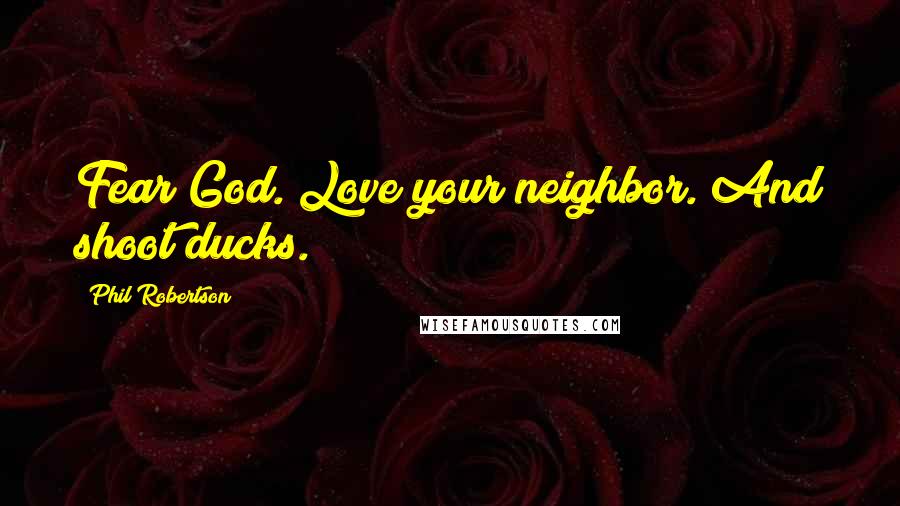 Phil Robertson Quotes: Fear God. Love your neighbor. And shoot ducks.