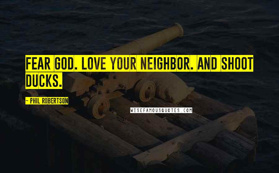 Phil Robertson Quotes: Fear God. Love your neighbor. And shoot ducks.