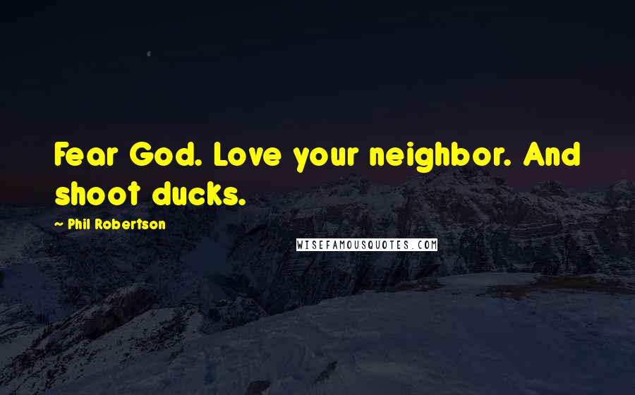 Phil Robertson Quotes: Fear God. Love your neighbor. And shoot ducks.