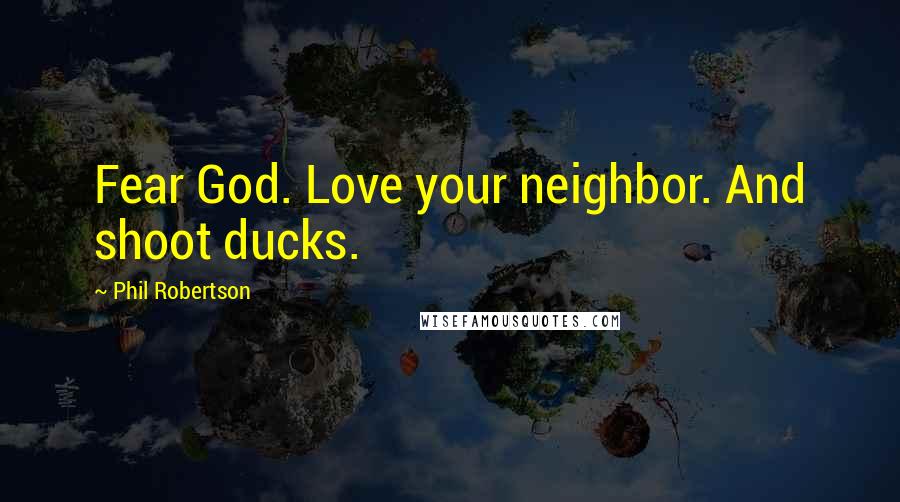 Phil Robertson Quotes: Fear God. Love your neighbor. And shoot ducks.