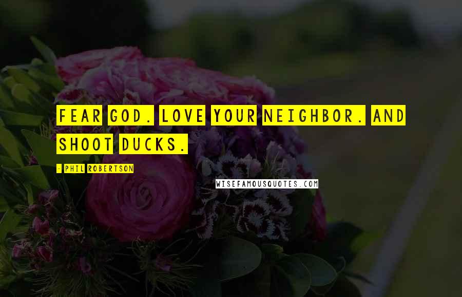 Phil Robertson Quotes: Fear God. Love your neighbor. And shoot ducks.