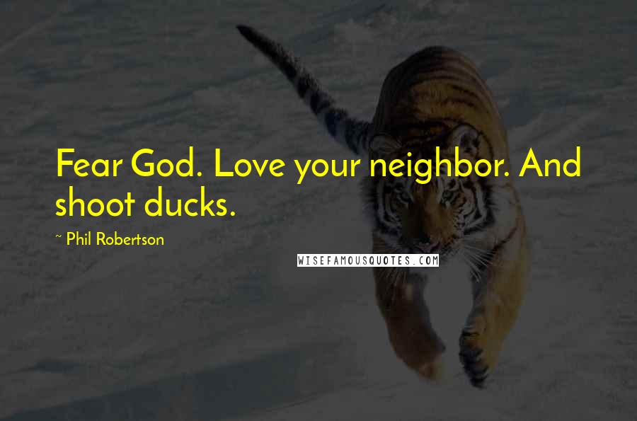 Phil Robertson Quotes: Fear God. Love your neighbor. And shoot ducks.