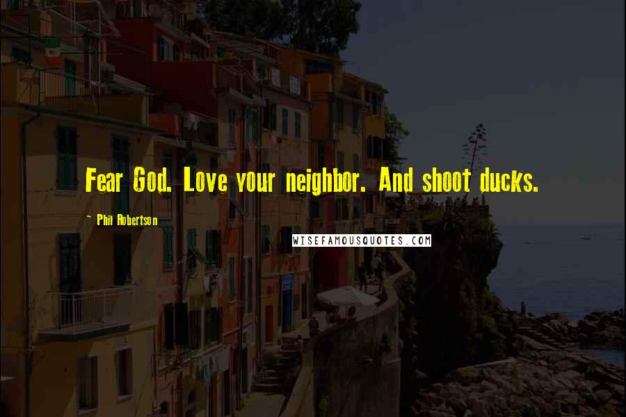 Phil Robertson Quotes: Fear God. Love your neighbor. And shoot ducks.