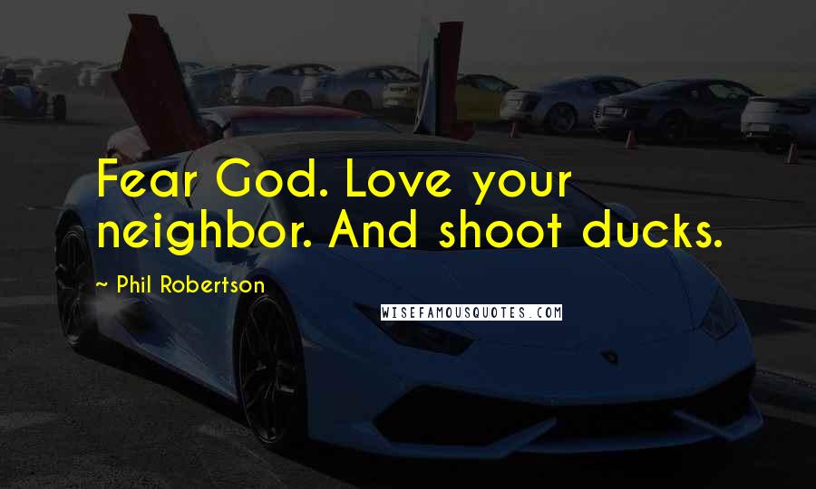 Phil Robertson Quotes: Fear God. Love your neighbor. And shoot ducks.