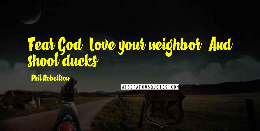 Phil Robertson Quotes: Fear God. Love your neighbor. And shoot ducks.