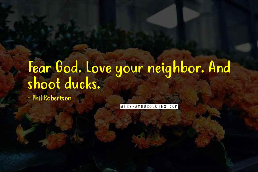 Phil Robertson Quotes: Fear God. Love your neighbor. And shoot ducks.