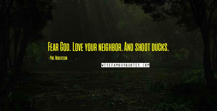 Phil Robertson Quotes: Fear God. Love your neighbor. And shoot ducks.