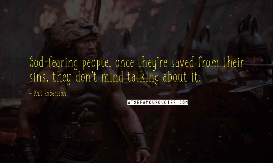 Phil Robertson Quotes: God-fearing people, once they're saved from their sins, they don't mind talking about it.