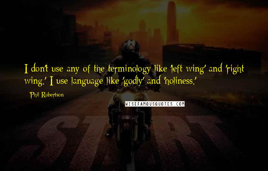 Phil Robertson Quotes: I don't use any of the terminology like 'left wing' and 'right wing.' I use language like 'godly' and 'holiness.'