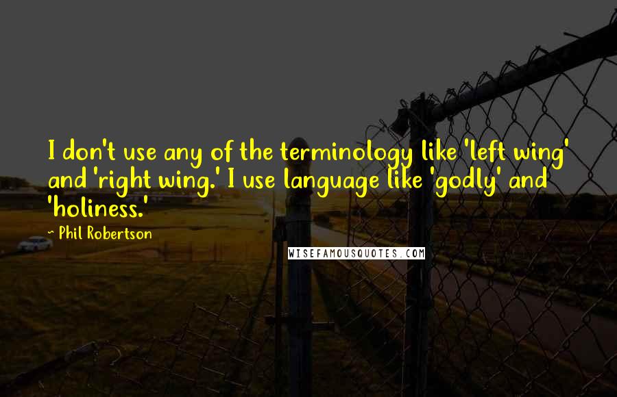 Phil Robertson Quotes: I don't use any of the terminology like 'left wing' and 'right wing.' I use language like 'godly' and 'holiness.'